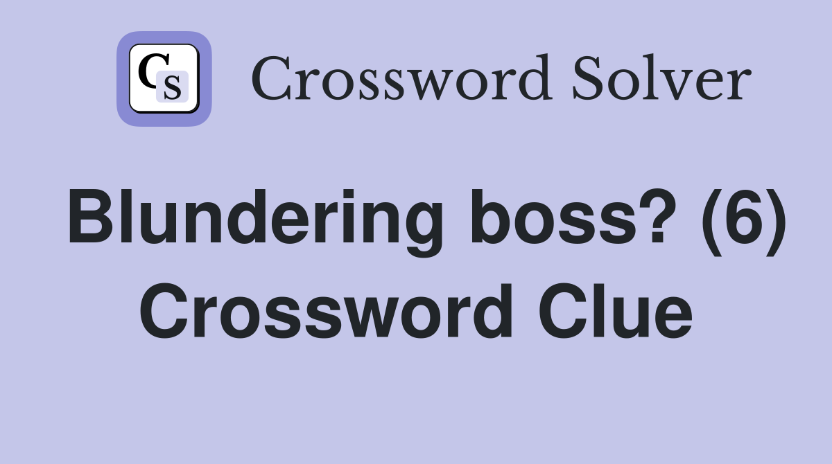 Blundering boss? (6) Crossword Clue Answers Crossword Solver